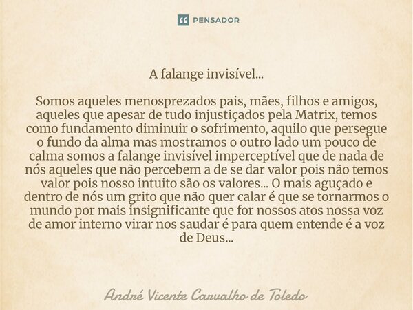A falange invisível... Somos aqueles menosprezados pais, mães, filhos e amigos, aqueles que apesar de tudo injustiçados pela Matrix, temos como fundamento dimi... Frase de André Vicente Carvalho de Toledo.