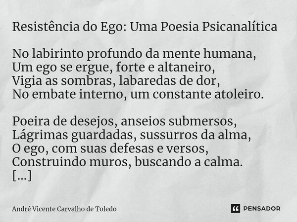 ⁠Resistência do Ego: Uma Poesia Psicanalítica No labirinto profundo da mente humana, Um ego se ergue, forte e altaneiro, Vigia as sombras, labaredas de dor, No ... Frase de André Vicente Carvalho de Toledo.