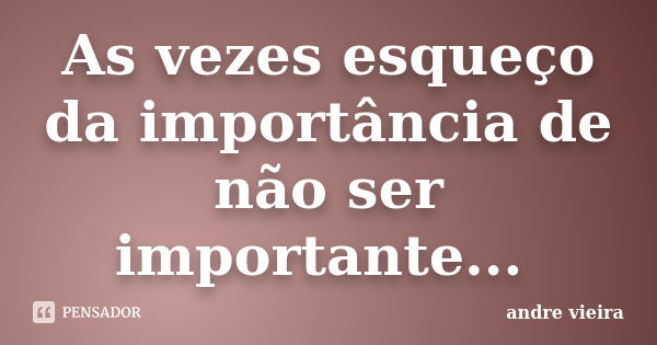 As vezes esqueço da importância de não ser importante... ‪... Frase de Andre Vieira.