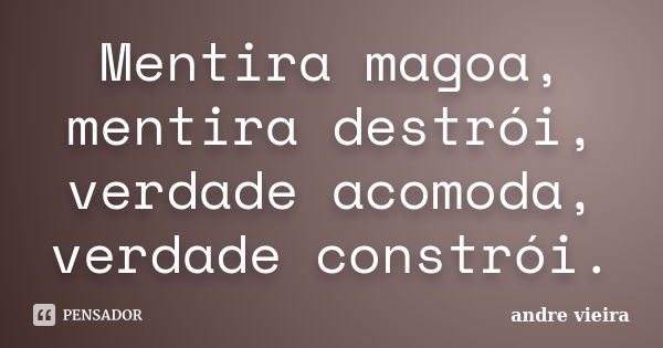 Mentira magoa, mentira destrói, verdade acomoda, verdade constrói.... Frase de André Vieira.