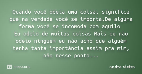 Quando você odeia uma coisa, significa que na verdade você se importa.De alguma forma você se incomoda com aquilo Eu odeio de muitas coisas Mais eu não odeio ni... Frase de Andre Vieira.