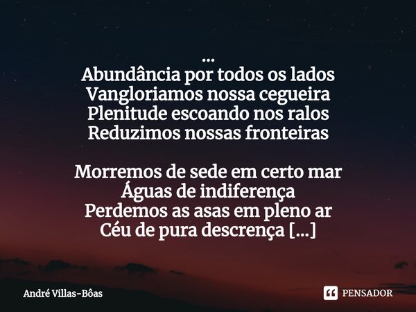 ... Abundância por todos os lados Vangloriamos nossa cegueira Plenitude escoando nos ralos Reduzimos nossas fronteiras Morremos de sede em certo mar Águas de i... Frase de André Villas-Bôas.