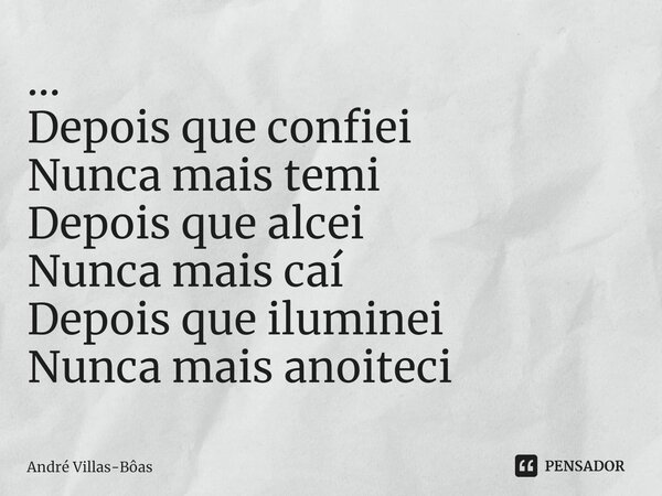 ⁠... Depois que confiei Nunca mais temi Depois que alcei Nunca mais caí Depois que iluminei Nunca mais anoiteci... Frase de André Villas-Bôas.