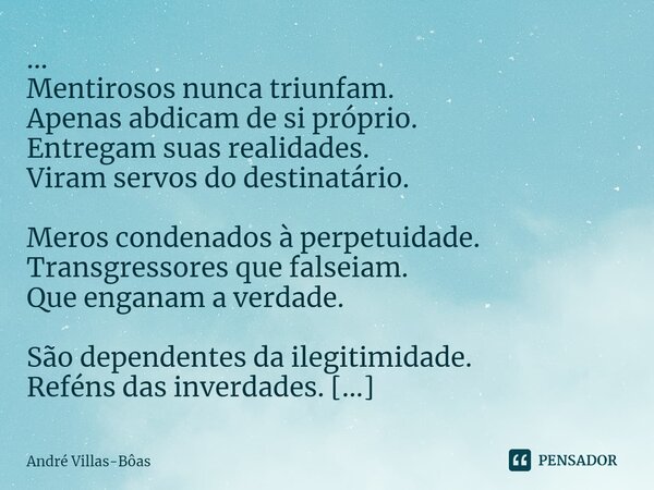 ⁠... Mentirosos nunca triunfam. Apenas abdicam de si próprio. Entregam suas realidades. Viram servos do destinatário. Meros condenados à perpetuidade. Transgres... Frase de André Villas-Bôas.