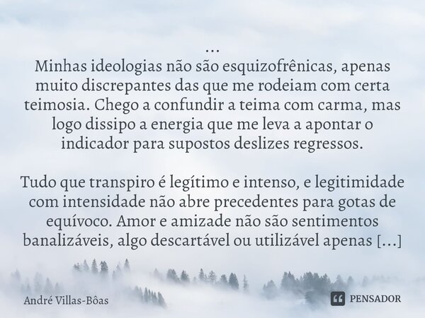 ⁠... Minhas ideologias não são esquizofrênicas, apenas muito discrepantes das que me rodeiam com certa teimosia. Chego a confundir a teima com carma, mas logo d... Frase de André Villas-Bôas.