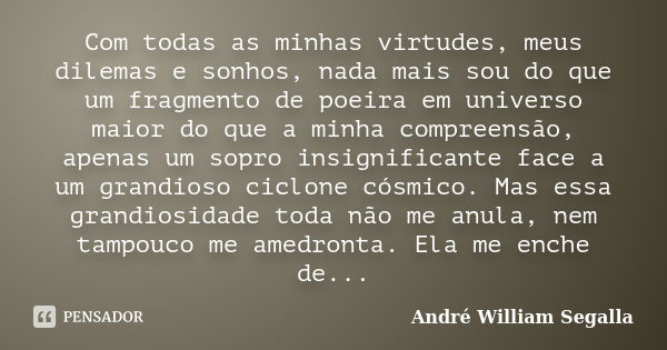 Com todas as minhas virtudes, meus dilemas e sonhos, nada mais sou do que um fragmento de poeira em universo maior do que a minha compreensão, apenas um sopro i... Frase de André William Segalla.