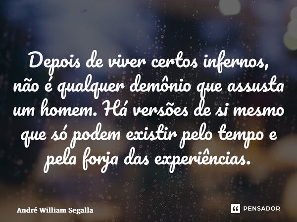Depois de viver certos infernos, não é qualquer demônio que assusta um homem. Há versões de si mesmo que só podem existir pelo tempo e pela forja das experiênci... Frase de André William Segalla.