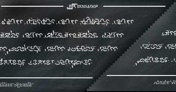 Nem tristes nem felizes, nem amados nem desamados. Nem ricos nem pobres, nem vazios nem plenos. Mornos, como sempre.... Frase de André William Segalla.