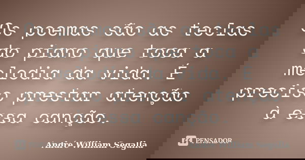 Os poemas são as teclas do piano que toca a melodia da vida. É preciso prestar atenção à essa canção.... Frase de André William Segalla.