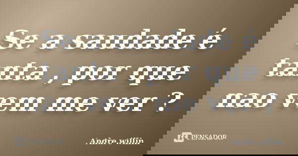 Se a saudade é tanta , por que nao vem me ver ?... Frase de Andre willin.