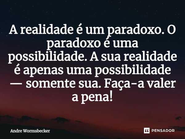 ⁠A realidade é um paradoxo. O paradoxo é uma possibilidade. A sua realidade é apenas uma possibilidade — somente sua. Faça-a valer a pena!... Frase de Andre Wormsbecker.