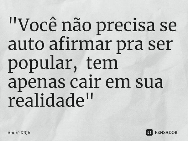⁠"Você não precisa se auto afirmar pra ser popular, tem apenas cair em sua realidade"... Frase de André XRJ6.