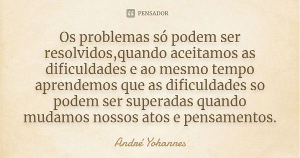 Os problemas só podem ser resolvidos,quando aceitamos as dificuldades e ao mesmo tempo aprendemos que as dificuldades so podem ser superadas quando mudamos noss... Frase de André Yohannes.