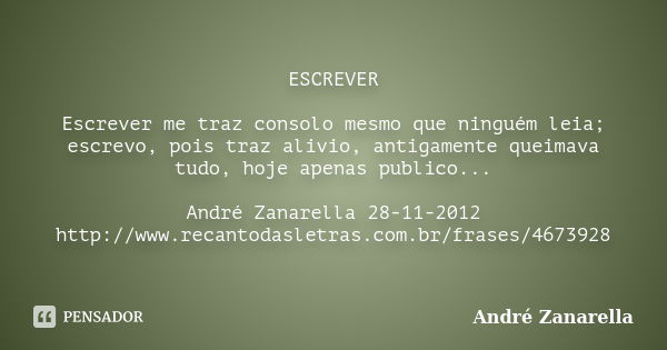 ESCREVER Escrever me traz consolo mesmo que ninguém leia; escrevo, pois traz alivio, antigamente queimava tudo, hoje apenas publico... André Zanarella 28-11-201... Frase de André Zanarella.