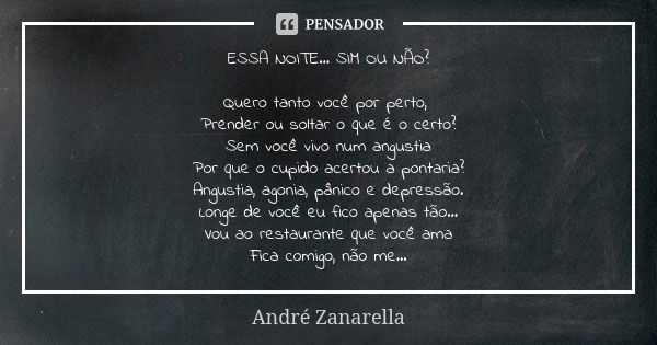 ESSA NOITE... SIM OU NÃO? Quero tanto você por perto, Prender ou soltar o que é o certo? Sem você vivo num angustia Por que o cupido acertou a pontaria? Angusti... Frase de André Zanarella.