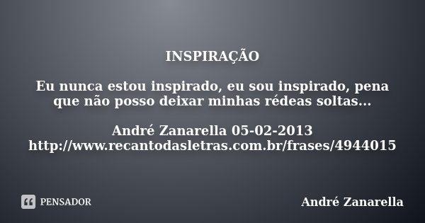 INSPIRAÇÃO Eu nunca estou inspirado, eu sou inspirado, pena que não posso deixar minhas rédeas soltas... André Zanarella 05-02-2013 http://www.recantodasletras.... Frase de André Zanarella.