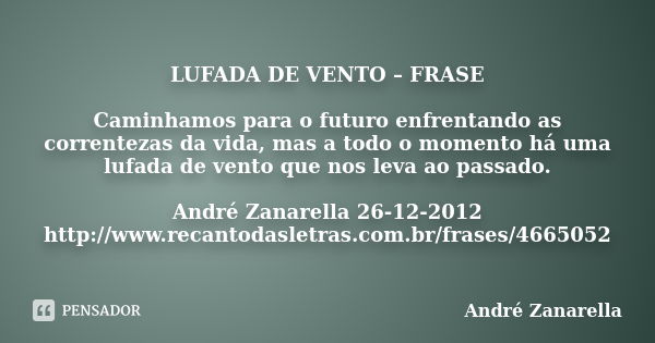 LUFADA DE VENTO – FRASE Caminhamos para o futuro enfrentando as correntezas da vida, mas a todo o momento há uma lufada de vento que nos leva ao passado. André ... Frase de André Zanarella.