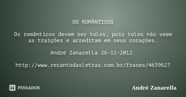 OS ROMÂNTICOS Os românticos devem ser tolos, pois tolos não veem as traições e acreditam em seus corações. André Zanarella 26-11-2012. http://www.recantodasletr... Frase de André Zanarella.