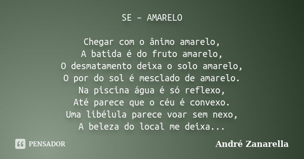 SE – AMARELO Chegar com o ânimo amarelo, A batida é do fruto amarelo, O desmatamento deixa o solo amarelo, O por do sol é mesclado de amarelo. Na piscina água é... Frase de André Zanarella.