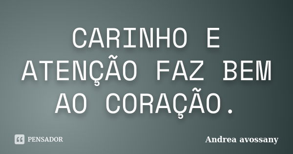 CARINHO E ATENÇÃO FAZ BEM AO CORAÇÃO.... Frase de Andrea avossany.