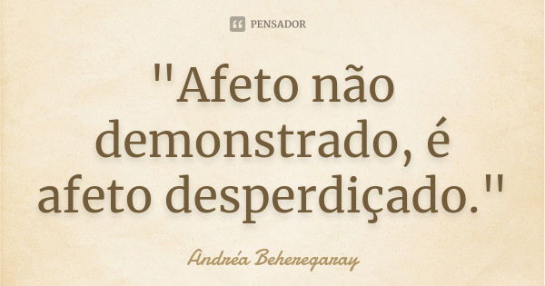 "Afeto não demonstrado, é afeto desperdiçado."... Frase de Andréa Beheregaray.