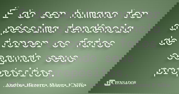 É do ser humano ter a péssima tendência de torcer os fatos segundo seus propósitos.... Frase de Andrea Bezerra Moura E Silva.