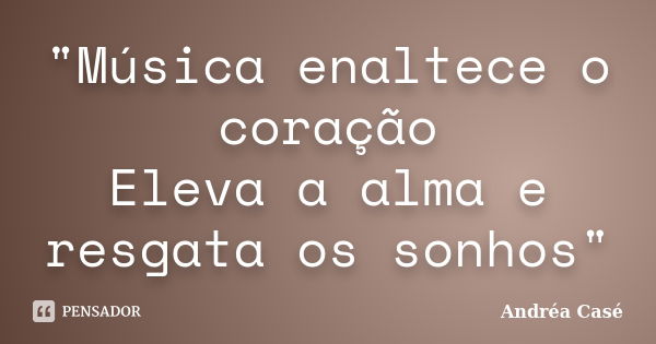 "Música enaltece o coração Eleva a alma e resgata os sonhos"... Frase de Andréa Casé.