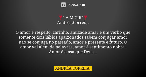 ❣️" A M O R"❣️ Andréa.Correia. O amor é respeito, carinho, amizade amar é um verbo que somente dois lábios apaixonados sabem conjugar amor não se conj... Frase de Andréa.Correia..