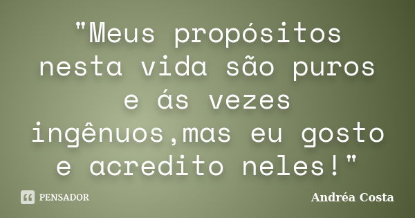 "Meus propósitos nesta vida são puros e ás vezes ingênuos,mas eu gosto e acredito neles!"... Frase de Andréa Costa.