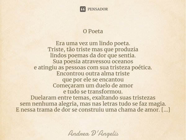⁠O Poeta Era uma vez um lindo poeta.
Triste, tão triste mas que produzia
lindos poemas da dor que sentia.
Sua poesia atravessou oceanos
e atingiu as pessoas com... Frase de Andrea D'Angelis.