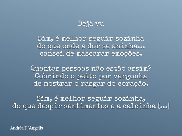 Dèjà vu Sim, é melhor seguir sozinha do que onde a dor se aninha... cansei de mascarar emoções. Quantas pessoas não estão assim? Cobrindo o peito por vergonha d... Frase de Andréa DAngelis.