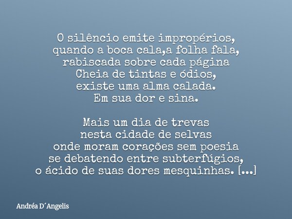 O silêncio emite impropérios, quando a boca cala,a folha fala, rabiscada sobre cada página Cheia de tintas e ódios, existe uma alma calada. Em sua dor e sina. M... Frase de Andréa DAngelis.