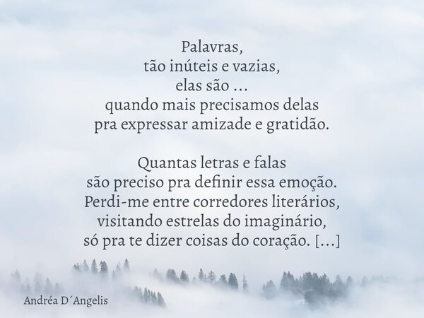 Palavras, tão inúteis e vazias, elas são ... quando mais precisamos delas pra expressar amizade e gratidão. Quantas letras e falas são preciso pra definir essa ... Frase de Andréa DAngelis.