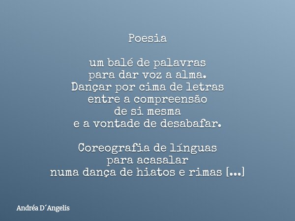 Poesia um balé de palavras para dar voz a alma. Dançar por cima de letras entre a compreensão de si mesma e a vontade de desabafar. Coreografia de línguas para ... Frase de Andréa DAngelis.