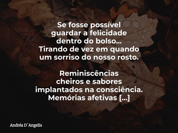 Se fosse possível guardar a felicidade dentro do bolso... Tirando de vez em quando um sorriso do nosso rosto. Reminiscências cheiros e sabores implantados na co... Frase de Andréa DAngelis.