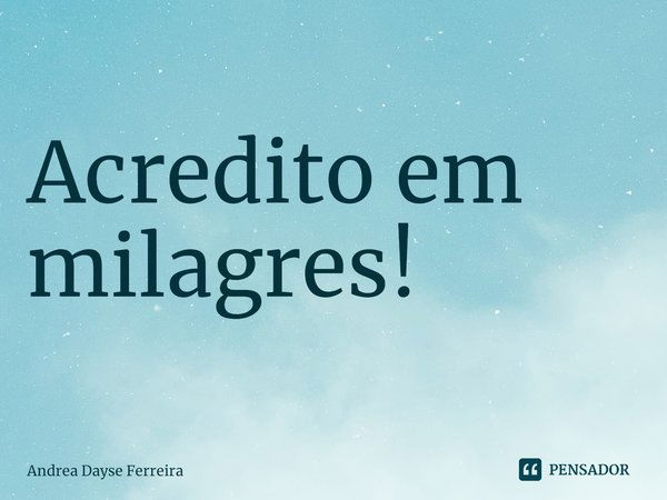 Acredito em milagres!⁠... Frase de Andrea Dayse Ferreira.