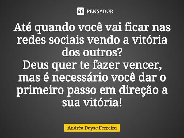 ⁠Até quando você vai ficar nas redes sociais vendo a vitória dos outros? Deus quer te fazer vencer, mas é necessário você dar o primeiro passo em direção a sua ... Frase de Andrea Dayse Ferreira.