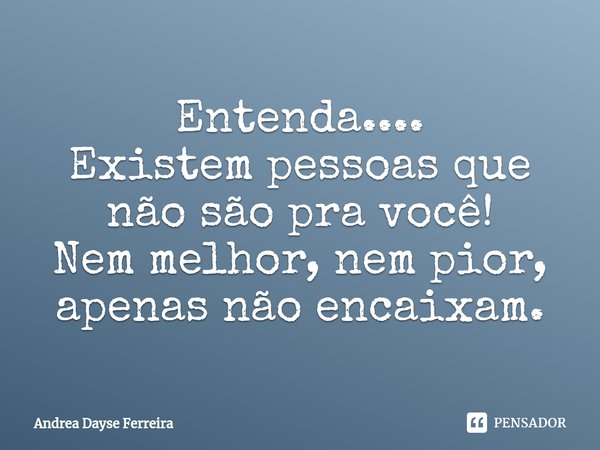 ⁠Entenda.... Existem pessoas que não são pra você! Nem melhor, nem pior, apenas não encaixam.... Frase de Andrea Dayse Ferreira.