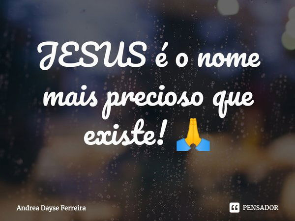 ⁠JESUS é o nome mais precioso que existe! 🙏... Frase de Andrea Dayse Ferreira.