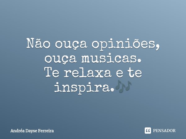 Não ouça opiniões, ouça musicas⁠.
Te relaxa e te inspira.🎶... Frase de Andrea Dayse Ferreira.