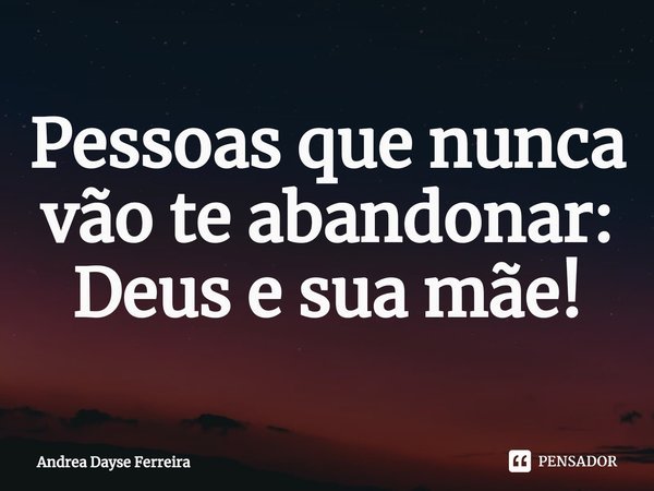 ⁠Pessoas que nunca vão te abandonar:
Deus e sua mãe!... Frase de Andrea Dayse Ferreira.