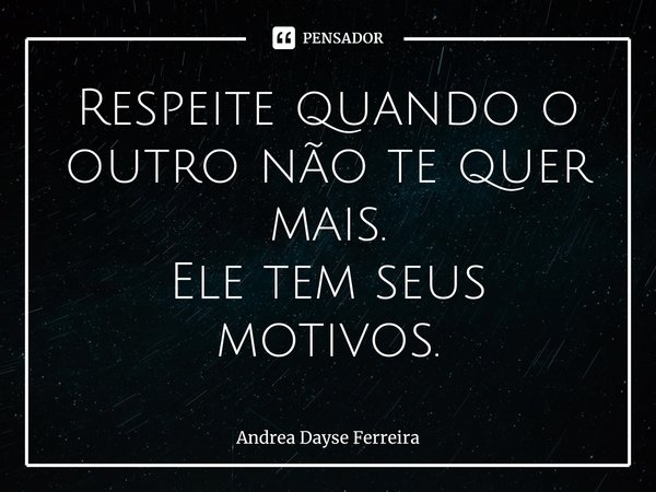Respeite quando o outro não te quer mais.
Ele tem seus motivos.⁠... Frase de Andrea Dayse Ferreira.