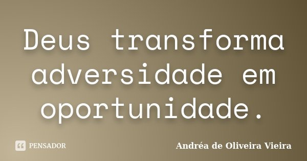Deus transforma adversidade em oportunidade.... Frase de Andréa de Oliveira Vieira.