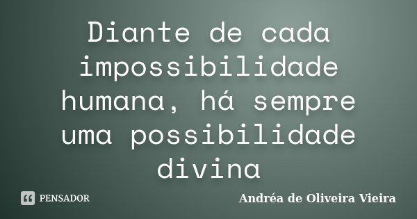 Diante de cada impossibilidade humana, há sempre uma possibilidade divina... Frase de Andréa de Oliveira Vieira.
