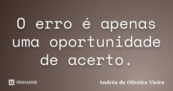 O erro é apenas uma oportunidade de acerto.... Frase de Andréa de Oliveira Vieira.