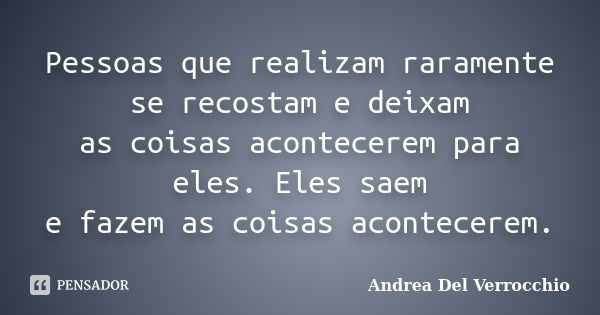 Pessoas que realizam raramente se recostam e deixam as coisas acontecerem para eles. Eles saem e fazem as coisas acontecerem.... Frase de Andrea Del Verrocchio.