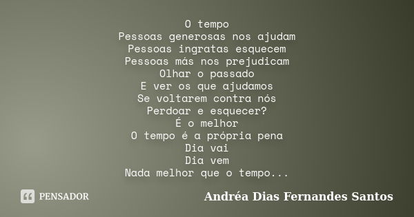 O tempo Pessoas generosas nos ajudam Pessoas ingratas esquecem Pessoas más nos prejudicam Olhar o passado E ver os que ajudamos Se voltarem contra nós Perdoar e... Frase de Andréa Dias Fernandes Santos.