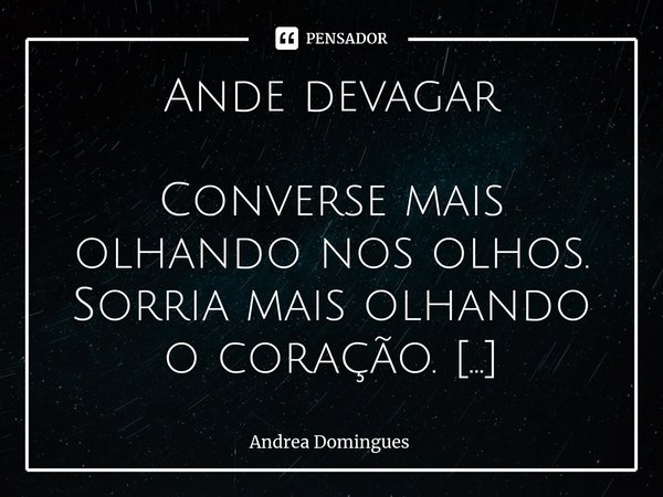 ⁠Ande devagar Converse mais olhando nos olhos.
Sorria mais olhando o coração.
Viva mais olhando para frente.
O que ficou para trás passou,
não volta não. É prec... Frase de Andrea Domingues.