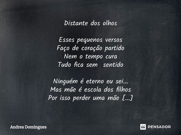 ⁠Distante dos olhos Esses pequenos versos Faço de coração partido Nem o tempo cura Tudo fica sem sentido Ninguém é eterno eu sei... Mas mãe é escola dos filhos ... Frase de Andrea Domingues.