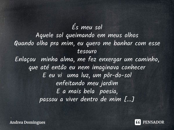 ⁠És meu sol Aquele sol queimando em meus olhos
Quando olha pra mim, eu quero me banhar com esse tesouro
Enlaçou minha alma, me fez enxergar um caminho, que até ... Frase de Andrea Domingues.